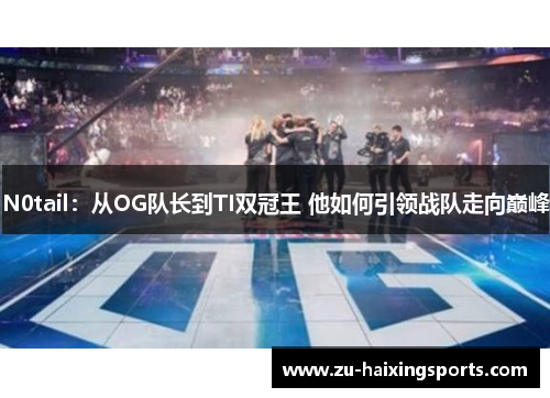 N0tail:从OG队长到TI双冠王 他如何引领战队走向巅峰 N0tail:从OG队长到TI双冠王 他如何引领战队走向巅峰
