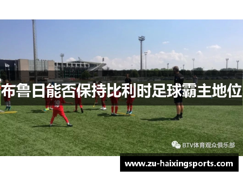 布鲁日能否保持比利时足球霸主地位 布鲁日能否保持比利时足球霸主地位